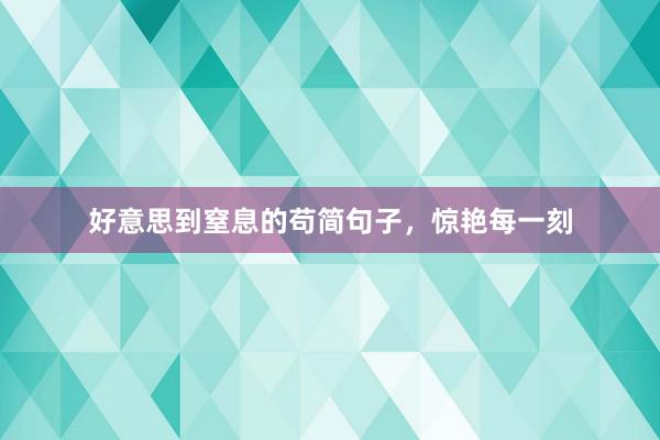 好意思到窒息的苟简句子，惊艳每一刻